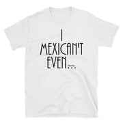 I Mexican´t Even Unisex Tee