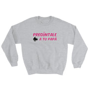 Preguntale A Tu Papa Unisex Sweatshirt