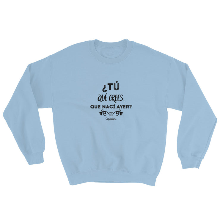 ¿Y Tu Que Crees Que Nací Ayer? Sweatshirt
