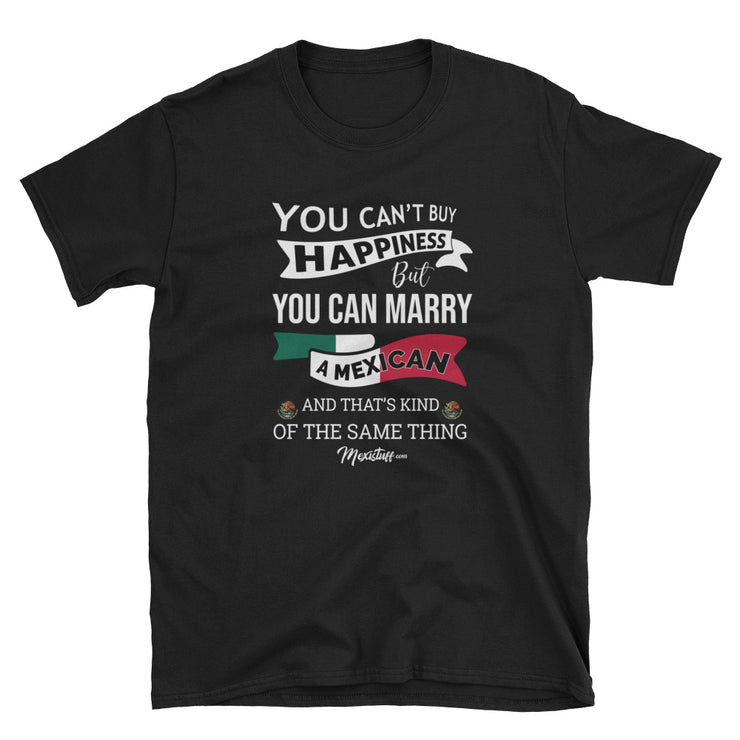 You Can't Buy Happiness But You Can Marry A Mexican Unisex Tee
