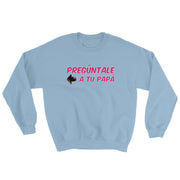 Preguntale A Tu Papa Unisex Sweatshirt