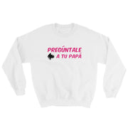 Preguntale A Tu Papa Unisex Sweatshirt