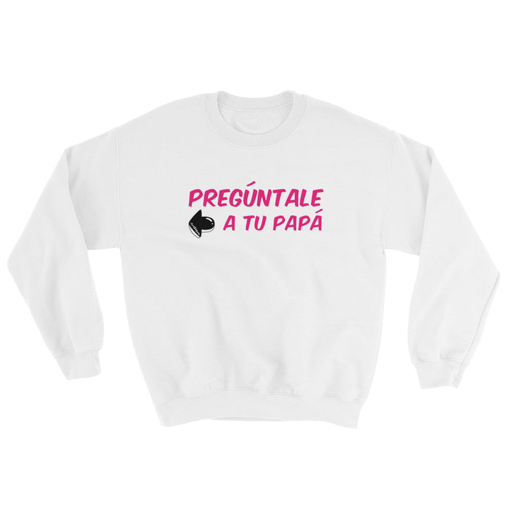 Preguntale A Tu Papa Unisex Sweatshirt