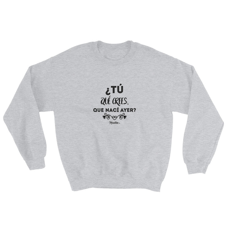 ¿Y Tu Que Crees Que Nací Ayer? Sweatshirt